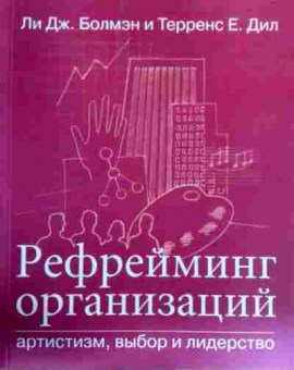 Книга Болмэн Л. Рефрейминг организаций Артистизм, выбор и лидерство, 11-18072, Баград.рф